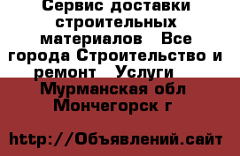 Сервис доставки строительных материалов - Все города Строительство и ремонт » Услуги   . Мурманская обл.,Мончегорск г.